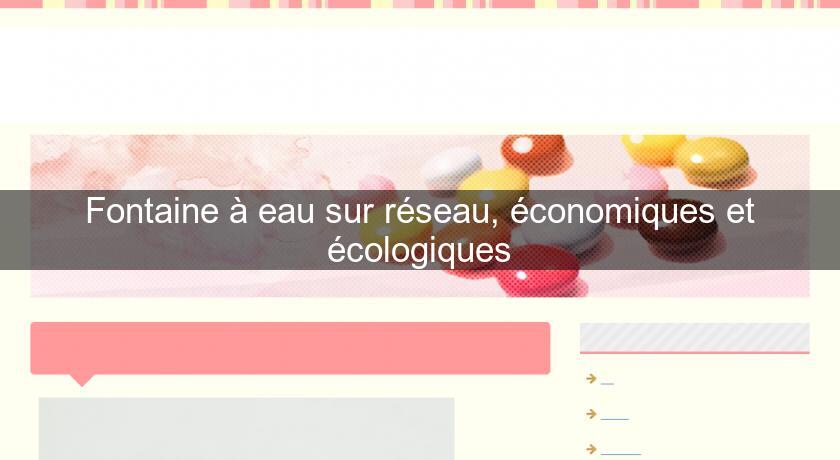 Fontaine à eau sur réseau, économiques et écologiques Fontaine à eau sur réseau, économiques et écologiques