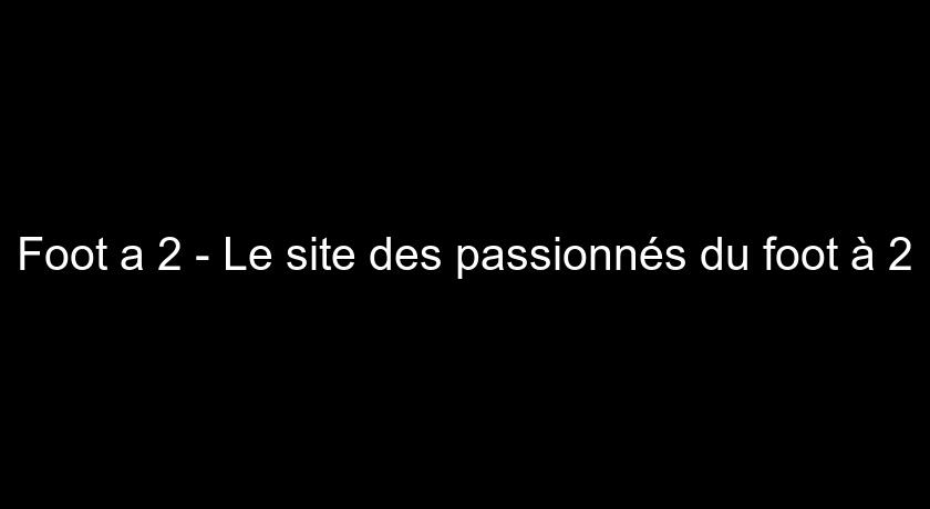 Foot a 2 - Le site des passionnés du foot à 2 Foot a 2 - Le site des passionnés du foot à 2