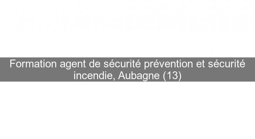 Formation agent de sécurité prévention et sécurité incendie, Aubagne (13) Formation agent de sécurité prévention et sécurité incendie, Aubagne (13)