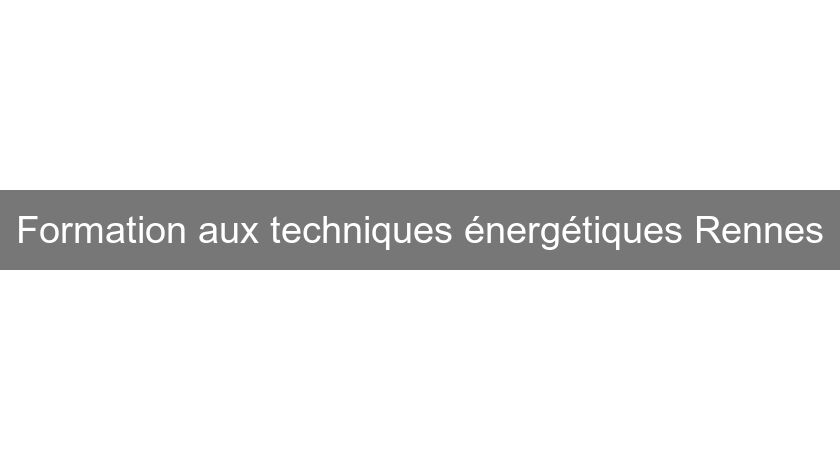 Formation aux techniques énergétiques Rennes Formation aux techniques énergétiques Rennes