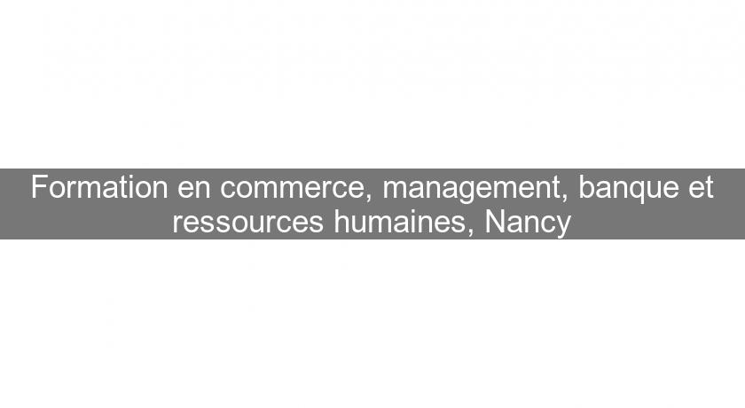 Formation en commerce, management, banque et ressources humaines, Nancy Formation en commerce, management, banque et ressources humaines, Nancy