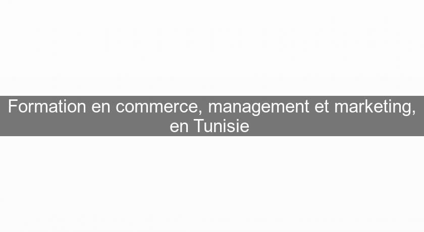 Formation en commerce, management et marketing, en Tunisie Formation en commerce, management et marketing, en Tunisie