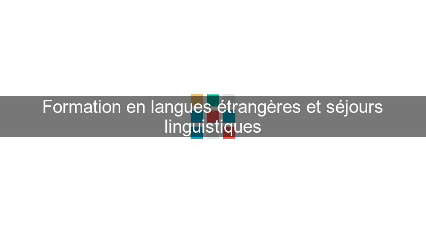 Formation en langues étrangères et séjours linguistiques