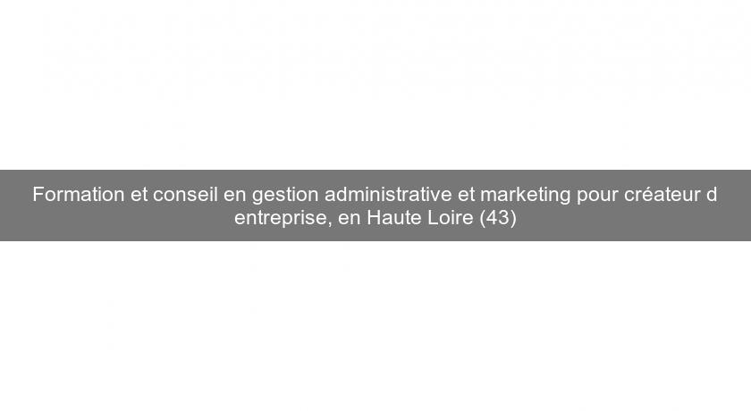 Formation et conseil en gestion administrative et marketing pour créateur d'entreprise, en Haute Loire (43)