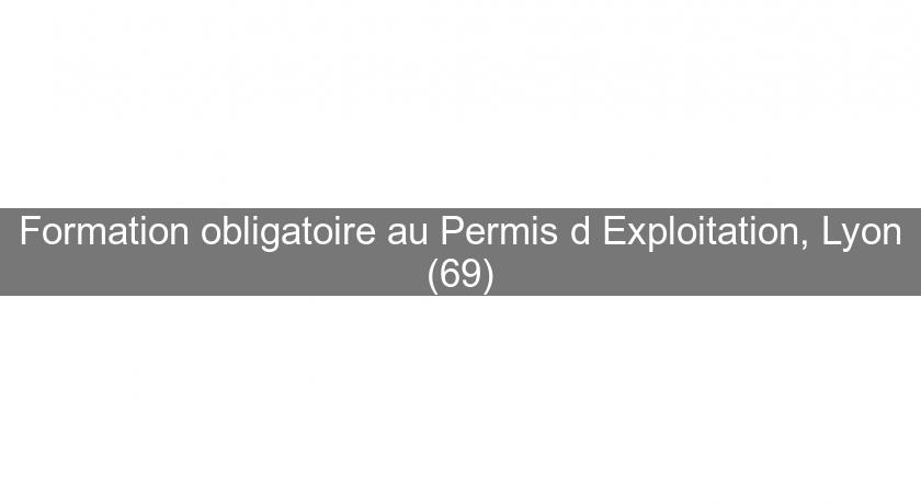 Formation obligatoire au Permis d'Exploitation, Lyon (69)