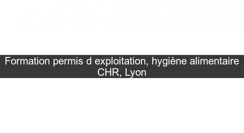 Formation permis d'exploitation, hygiène alimentaire CHR, Lyon