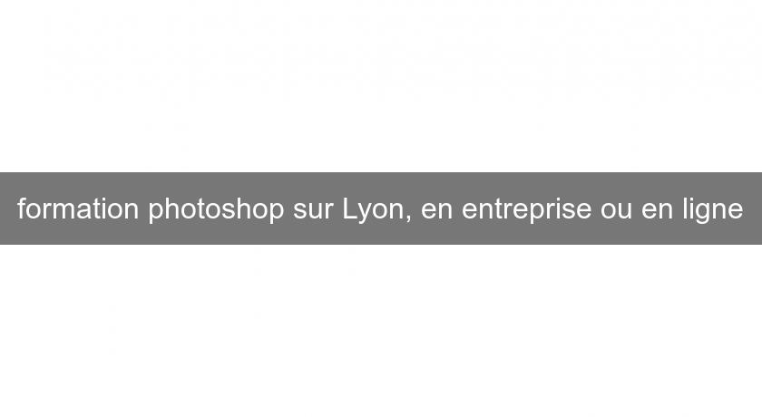 formation photoshop sur Lyon, en entreprise ou en ligne