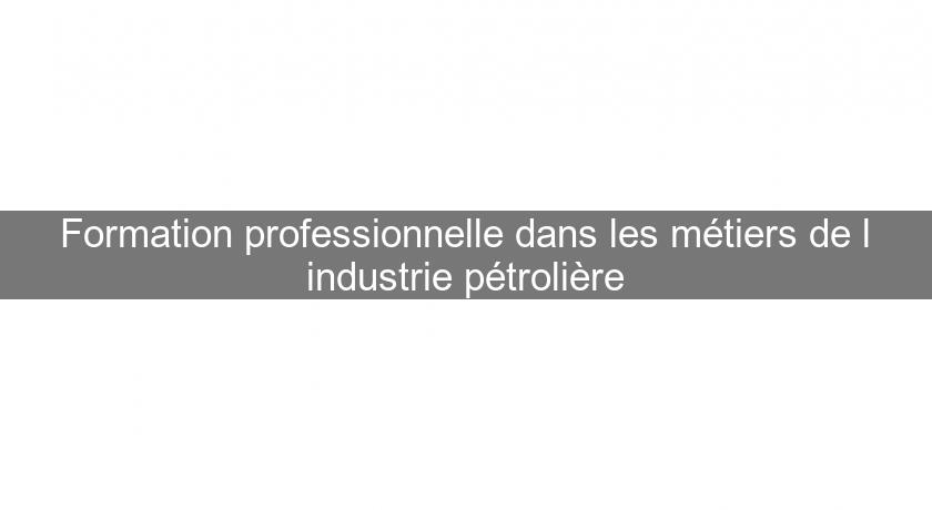 Formation professionnelle dans les métiers de l'industrie pétrolière Formation professionnelle dans les métiers de l'industrie pétrolière