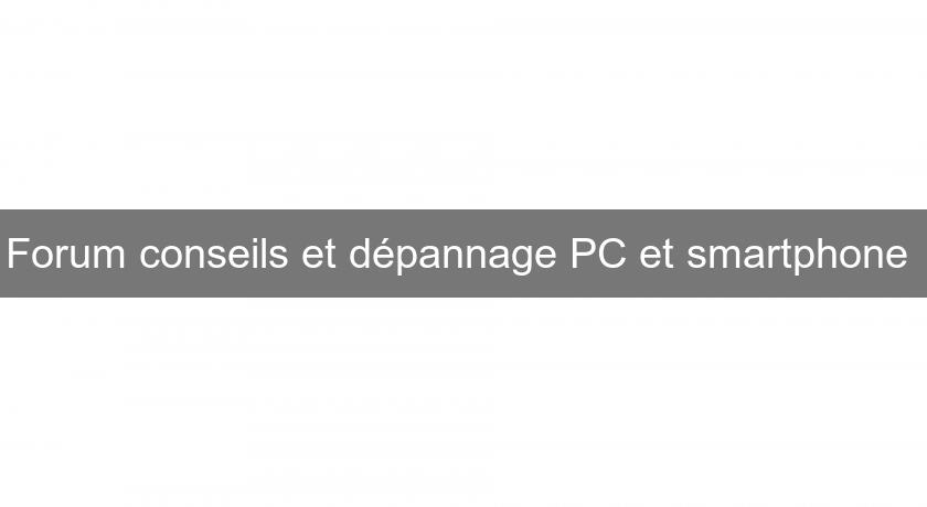 Forum conseils et dépannage PC et smartphone Forum conseils et dépannage PC et smartphone