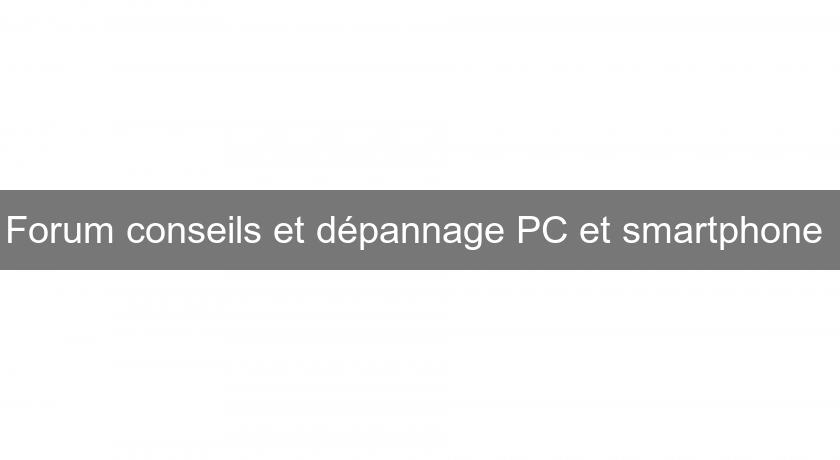 Forum conseils et dépannage PC et smartphone 