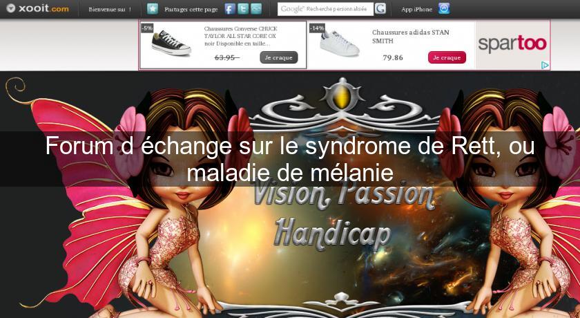 Forum d'échange sur le syndrome de Rett, ou maladie de mélanie Forum d'échange sur le syndrome de Rett, ou maladie de mélanie