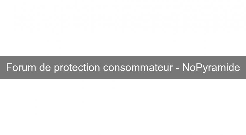 Forum de protection consommateur - NoPyramide