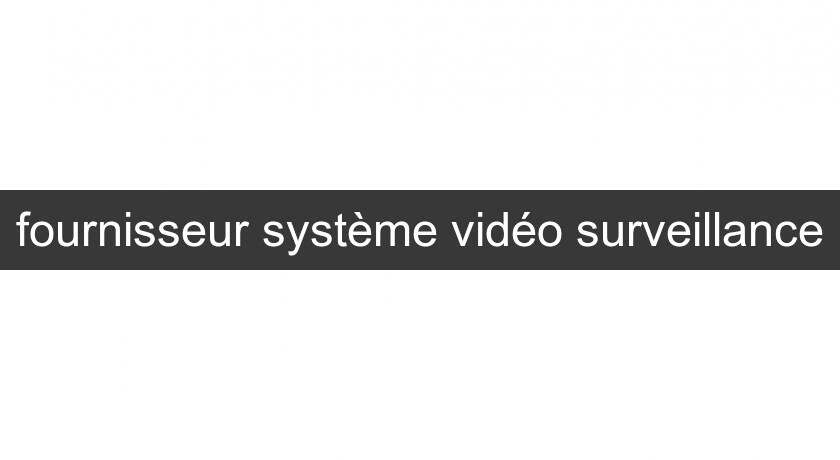 fournisseur système vidéo surveillance fournisseur système vidéo surveillance