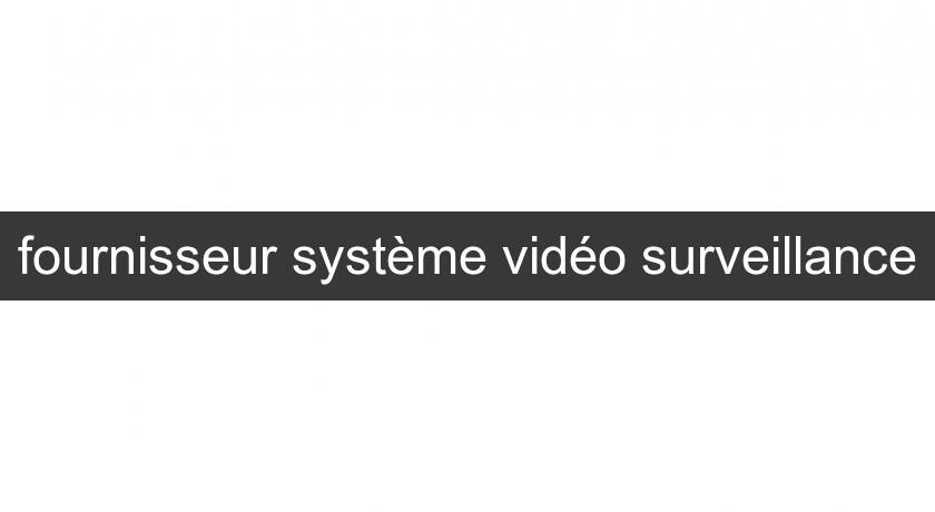 fournisseur système vidéo surveillance