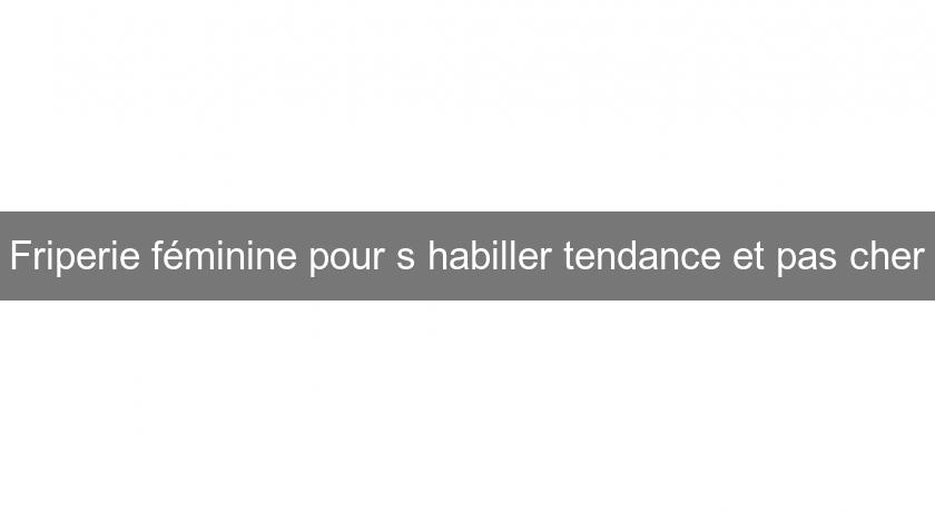 Friperie féminine pour s'habiller tendance et pas cher Friperie féminine pour s'habiller tendance et pas cher