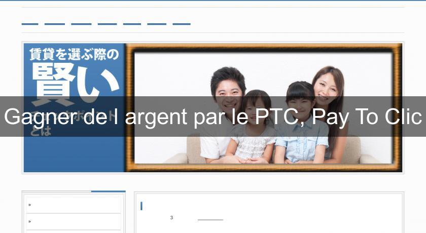 Gagner de l'argent par le PTC, Pay To Clic Gagner de l'argent par le PTC, Pay To Clic
