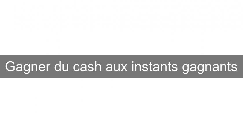 Gagner du cash aux instants gagnants Gagner du cash aux instants gagnants