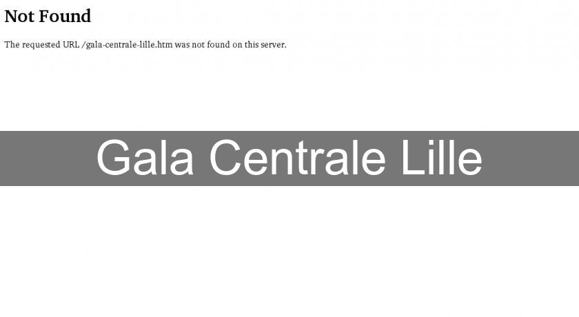 Gala Centrale Lille Gala Centrale Lille