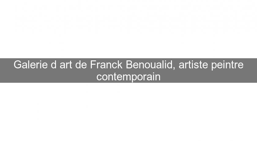 Galerie d'art de Franck Benoualid, artiste peintre contemporain