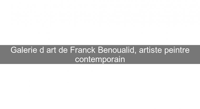 Galerie d'art de Franck Benoualid, artiste peintre contemporain Galerie d'art de Franck Benoualid, artiste peintre contemporain