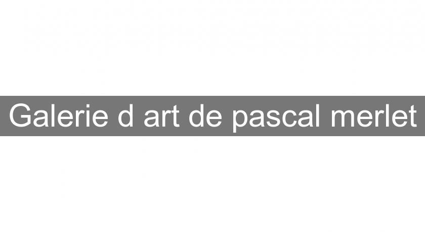 Galerie d'art de pascal merlet Galerie d'art de pascal merlet