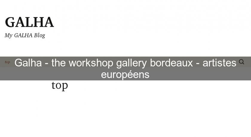 Galha - the workshop gallery bordeaux - artistes européens Galha - the workshop gallery bordeaux - artistes européens
