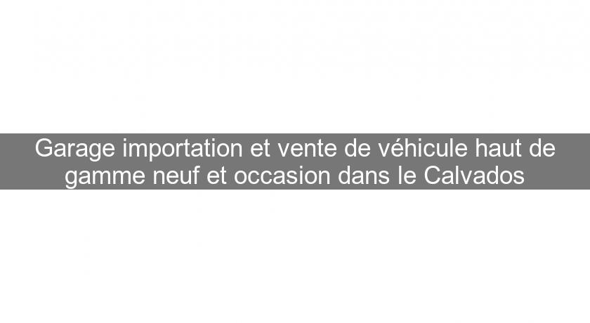Garage importation et vente de véhicule haut de gamme neuf et occasion dans le Calvados Garage importation et vente de véhicule haut de gamme neuf et occasion dans le Calvados