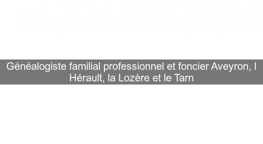Généalogiste familial professionnel et foncier Aveyron, l'Hérault, la Lozère et le Tarn Généalogiste familial professionnel et foncier Aveyron, l'Hérault, la Lozère et le Tarn