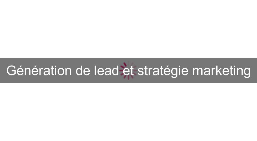 Génération de lead et stratégie marketing