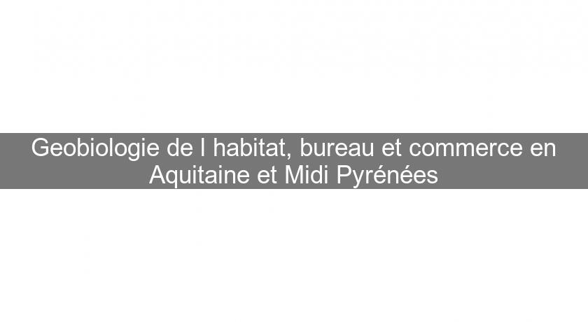 Geobiologie de l'habitat, bureau et commerce en Aquitaine et Midi Pyrénées