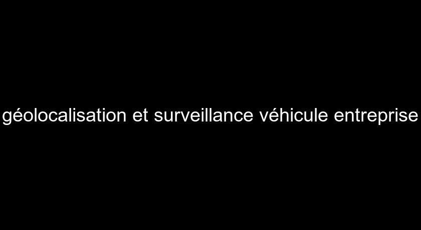 géolocalisation et surveillance véhicule entreprise