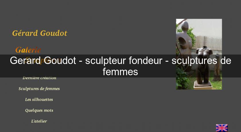 Gerard Goudot - sculpteur fondeur - sculptures de femmes Gerard Goudot - sculpteur fondeur - sculptures de femmes