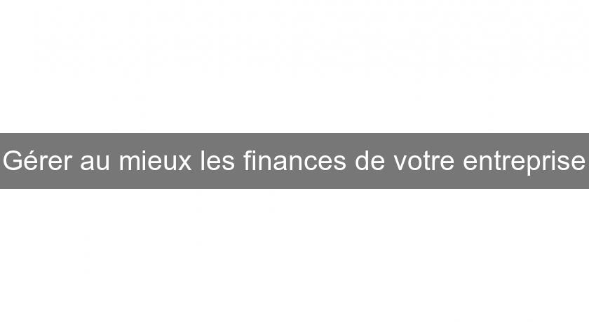 Gérer au mieux les finances de votre entreprise Gérer au mieux les finances de votre entreprise