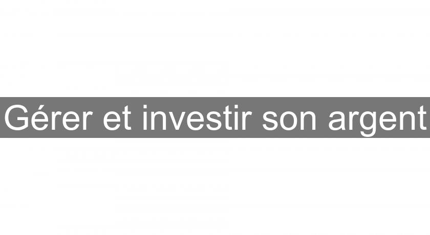 Gérer et investir son argent Gérer et investir son argent
