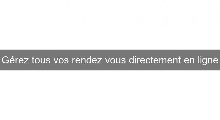 Gérez tous vos rendez vous directement en ligne Gérez tous vos rendez vous directement en ligne