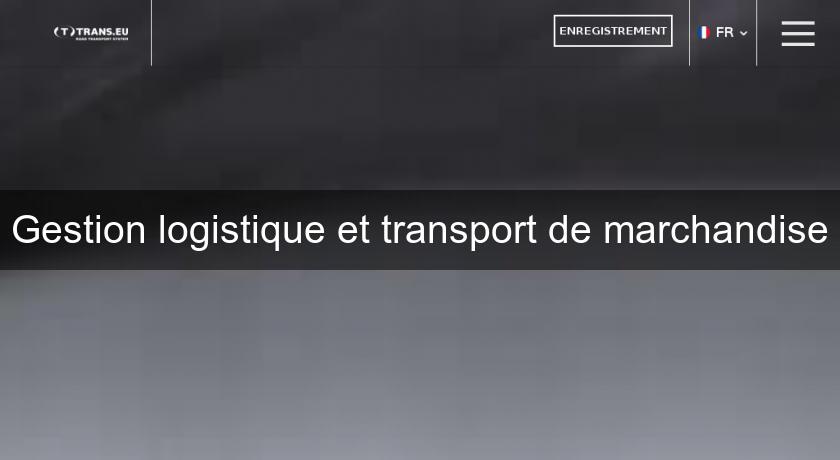 Gestion logistique et transport de marchandise Gestion logistique et transport de marchandise