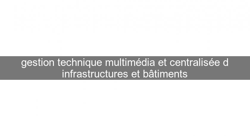 gestion technique multimédia et centralisée d'infrastructures et bâtiments