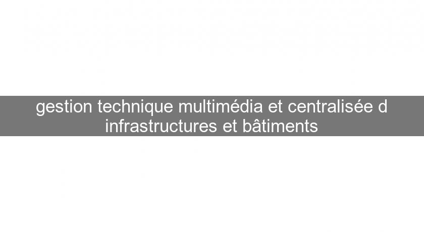 gestion technique multimédia et centralisée d'infrastructures et bâtiments gestion technique multimédia et centralisée d'infrastructures et bâtiments
