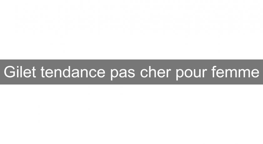 Gilet tendance pas cher pour femme Gilet tendance pas cher pour femme