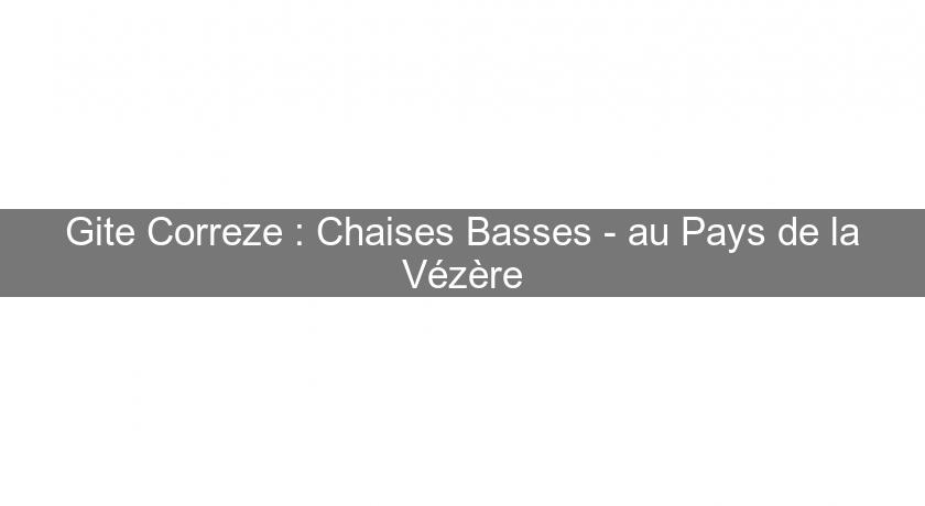 Gite Correze : Chaises Basses - au Pays de la Vézère Gite Correze : Chaises Basses - au Pays de la Vézère