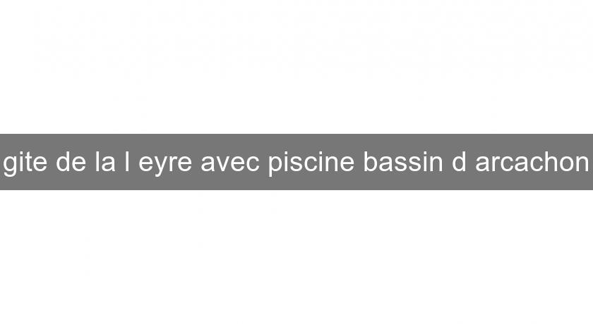 gite de la l'eyre avec piscine bassin d'arcachon