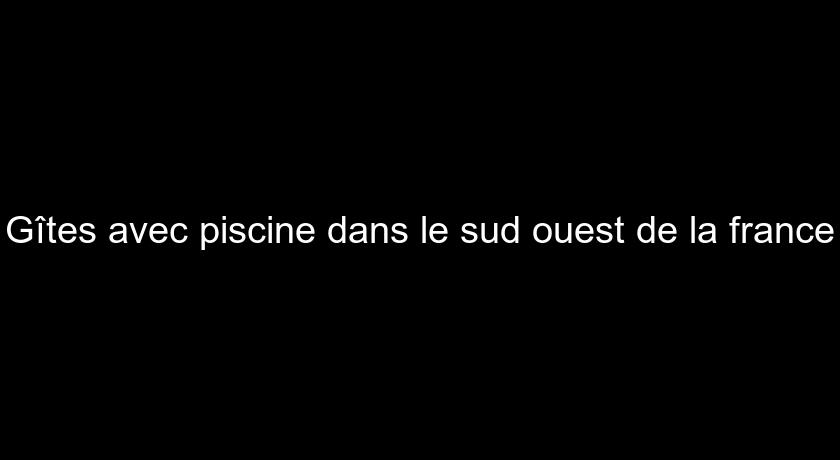 Gîtes avec piscine dans le sud ouest de la france