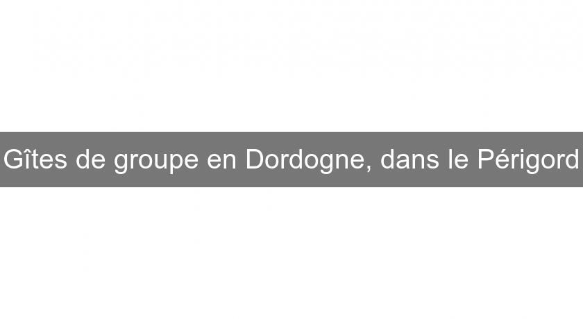 Gîtes de groupe en Dordogne, dans le Périgord