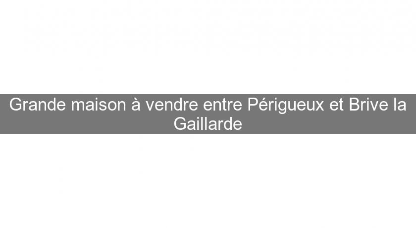 Grande maison à vendre entre Périgueux et Brive la Gaillarde Grande maison à vendre entre Périgueux et Brive la Gaillarde