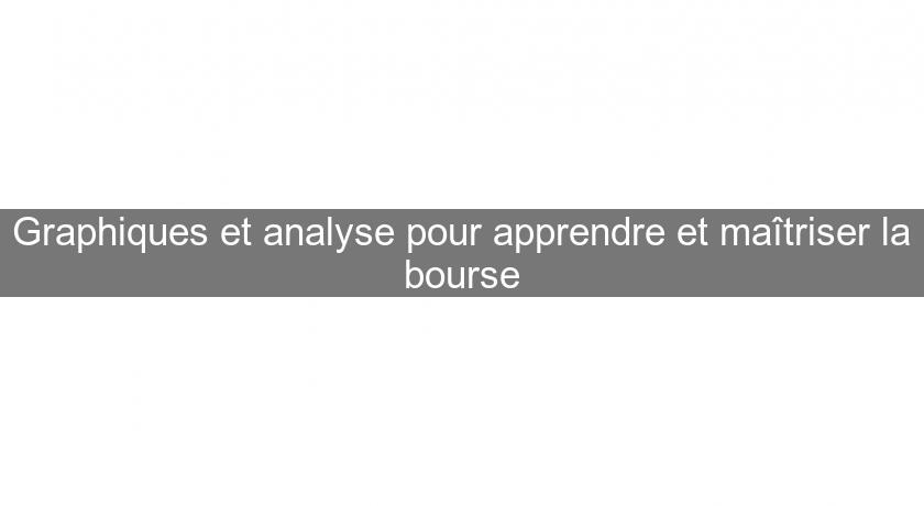 Graphiques et analyse pour apprendre et maîtriser la bourse Graphiques et analyse pour apprendre et maîtriser la bourse