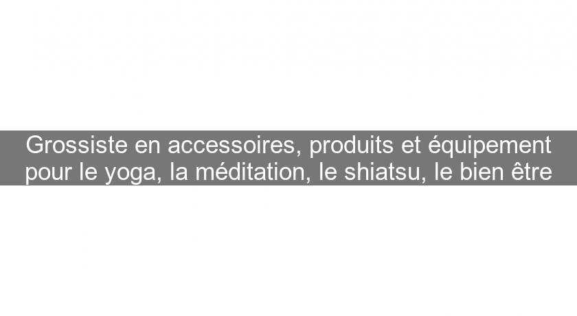 Grossiste en accessoires, produits et équipement pour le yoga, la méditation, le shiatsu, le bien être Grossiste en accessoires, produits et équipement pour le yoga, la méditation, le shiatsu, le bien être