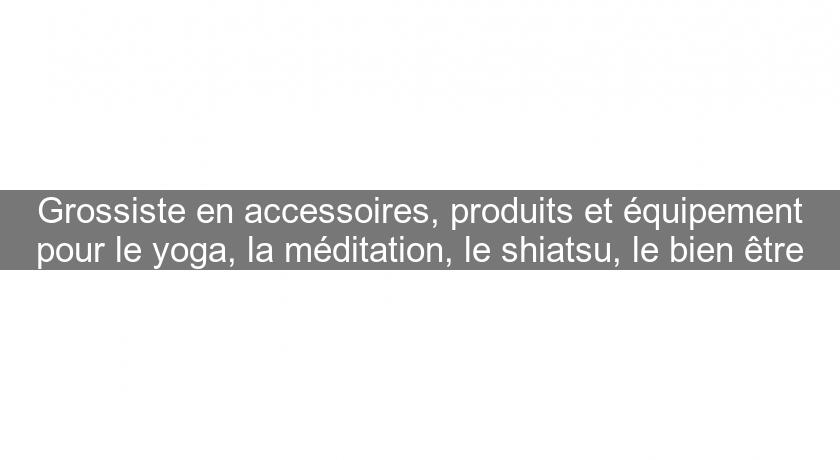 Grossiste en accessoires, produits et équipement pour le yoga, la méditation, le shiatsu, le bien être