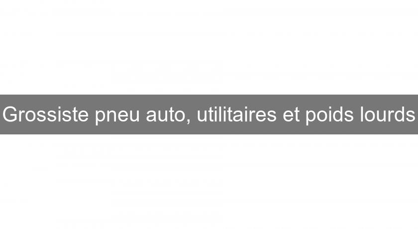Grossiste pneu auto, utilitaires et poids lourds Grossiste pneu auto, utilitaires et poids lourds