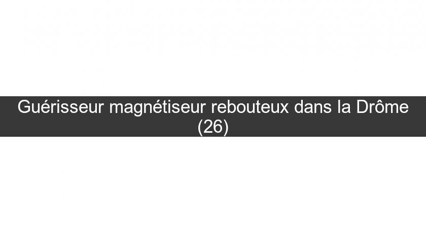 Guérisseur magnétiseur rebouteux dans la Drôme (26) Guérisseur magnétiseur rebouteux dans la Drôme (26)