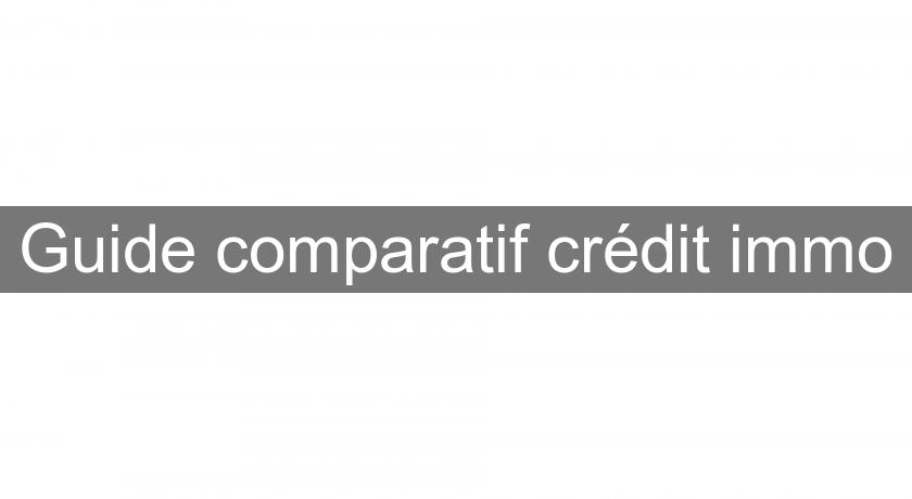 Guide comparatif crédit immo Guide comparatif crédit immo